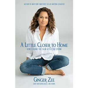A Little Closer to Home: How I Found the Calm After the Storm, Hardcover - Ginger Zee imagine