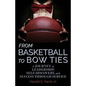 From Basketball to Bow Ties: A Journey in Leadership, Self-Discovery, and Success through Service, Paperback - Jr. Harris, Harold imagine