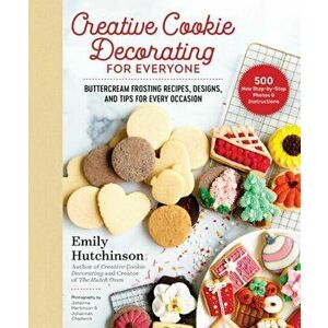 Creative Cookie Decorating for Everyone. Buttercream Frosting Recipes, Designs, and Tips for Every Occasion, Hardback - Emily Hutchinson imagine
