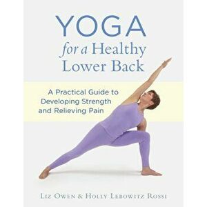 Yoga for a Healthy Lower Back. A Practical Guide to Developing Strength and Relieving Pain, Paperback - Holly Lebowitz Rossi imagine