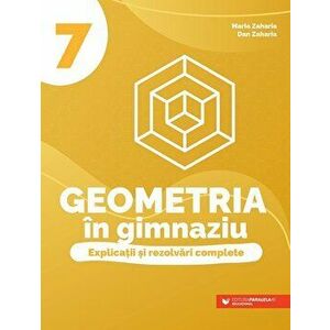 Geometria in gimnaziu. Explicatii si rezolvari complete. Clasa 7 - Maria Zaharia, Dan Zaharia imagine