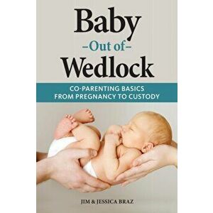 Baby Out of Wedlock: Co-Parenting Basics From Pregnancy to Custody, Paperback - Jim And Jessica Braz imagine