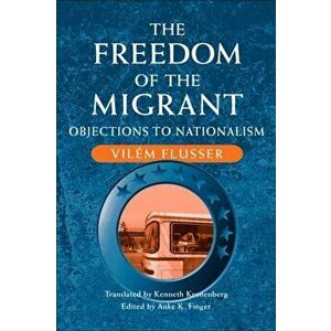 The Freedom of Migrant. OBJECTIONS TO NATIONALISM, Paperback - Vilem Flusser imagine
