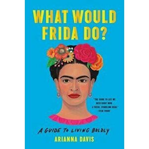 What Would Frida Do?: A Guide to Living Boldly, Paperback - Arianna Davis imagine