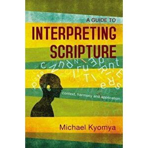 A Guide to Interpreting Scripture: Context, Harmony, and Application, Paperback - Michael Kyomya imagine