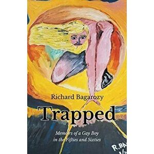 Trapped: Memoirs of a Gay Boy in the Fifties and Sixties, Paperback - Richard Bagarozy imagine