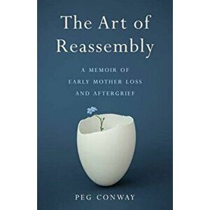 The Art of Reassembly: A Memoir of Early Mother Loss and Aftergrief, Paperback - Peg Conway imagine