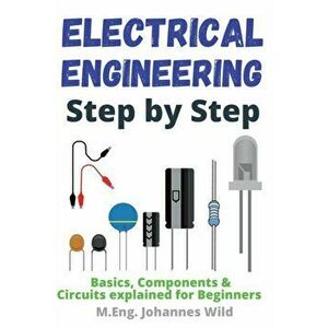 Electrical Engineering Step by Step: Basics, Components & Circuits explained for Beginners, Paperback - M. Eng Johannes Wild imagine