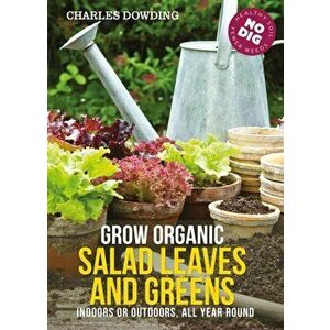 Grow Organic Salad Leaves and Greens. Indoors or Outdoors, All Year Round, 3 ed, Paperback - Charles Dowding imagine