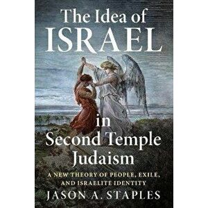 The Idea of Israel in Second Temple Judaism. A New Theory of People, Exile, and Israelite Identity, Paperback - Jason A. Staples imagine