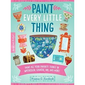 Paint Every Little Thing. Paint all your favorite things in watercolor, gouache, ink, and more!, Paperback - Kristine A. Lombardi imagine