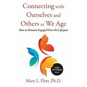 Connecting with Ourselves and Others as We Age: How to Remain Engaged over the Lifespan, Paperback - Mary Flett imagine
