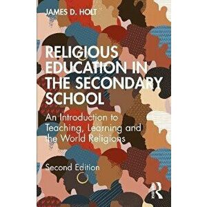 Religious Education in the Secondary School. An Introduction to Teaching, Learning and the World Religions, 2 ed, Paperback - James Holt imagine