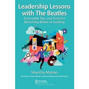 Leadership Lessons with The Beatles. Actionable Tips and Tools for Becoming Better at Leading, Paperback - Shantha Mohan imagine