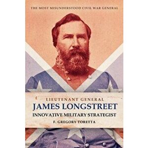Lieutenant General James Longstreet Innovative Military Strategist. The Most Misunderstood Civil War General, Hardback - F. Gregory Toretta imagine