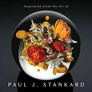 Inspiration from the Art of Paul J. Stankard: A Window Into My Studio and Soul, Hardback - Paul Joseph Stankard imagine