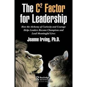 The C(2) Factor for Leadership. How the Alchemy of Curiosity and Courage Helps Leaders Become Champions and Lead Meaningful Lives, Paperback - Ph.D., imagine