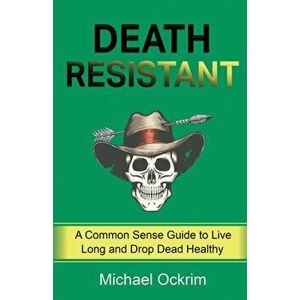 Death Resistant: A Common Sense Guide to Live Long and Drop Dead Healthy, Paperback - Michael Ockrim imagine