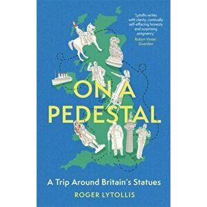 On a Pedestal. A Trip around Britain's Statues, Hardback - Roger Lytollis imagine
