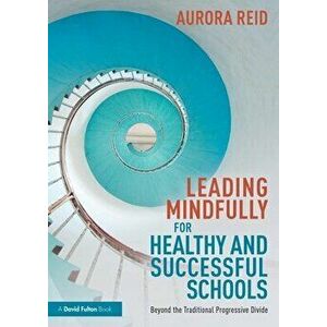 Leading Mindfully for Healthy and Successful Schools. Beyond the Traditional Progressive Divide, Paperback - Aurora Reid imagine