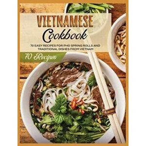 Vietnamese Cookbook: 70 Easy Recipes For Pho Spring Rolls And Traditional Dishes from Vietnam, Hardcover - Lane White imagine