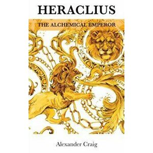 Heraclius, the Alchemical Emperor, Hardcover - Alexander Craig imagine