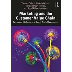 Marketing and the Customer Value Chain. Integrating Marketing and Supply Chain Management, Paperback - Aggeliki Konstantoglou imagine