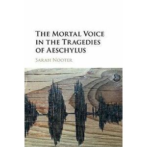 The Mortal Voice in the Tragedies of Aeschylus, Paperback - Sarah (University of Chicago) Nooter imagine