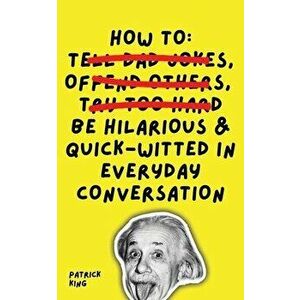 How To Be Hilarious and Quick-Witted in Everyday Conversation, Paperback - Patrick King imagine