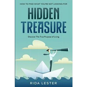 How To Find What You're Not Looking For: Hidden Treasure: Discover The True Purpose Of Living, Paperback - Kieran Lester imagine