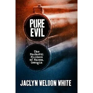 Pure Evil: The Machetti Murders of Macon, Georgia, Paperback - Jaclyn Weldon White imagine