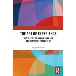 The Art of Experience. The Theatre of Marina Carr and Contemporary Psychology, Paperback - Dagmara Gizlo imagine