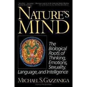 Nature's Mind: Biological Roots of Thinking, Emotions, Sexuality, Language, and Intelligence, Paperback - Michael S. Gazzaniga imagine