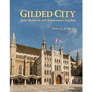 Gilded City. Tour Medieval and Renaissance London, Hardback - Duncan A. Smith imagine