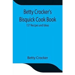 Betty Crocker's Bisquick Cook Book: 157 Recipes and Ideas, Paperback - Betty Crocker imagine