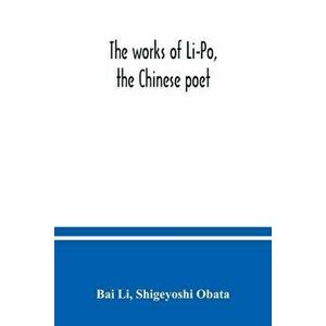 The works of Li-Po, the Chinese poet; done into English verse by Shigeyoshi Obata, with an introduction and biographical and critical matter translate imagine