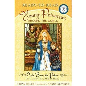 Isabel Saves the Prince: Based on a True Story of Isabel I of Spain (Ready-To-Read Level 3), Paperback - Joan Holub imagine