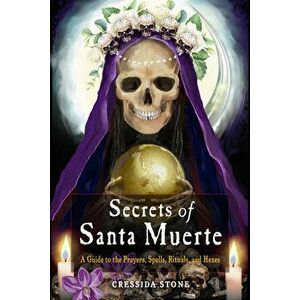 Secrets of Santa Muerte. A Guide to the Prayers, Spells, Rituals, and Hexes, Paperback - Cressida (Cressida Stone) Stone imagine