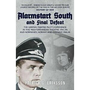 Alarmstart South and Final Defeat. The German Fighter Pilot's Experience in the Mediterranean Theatre 1941-44 and Normandy, Norway and Germany 1944-45 imagine