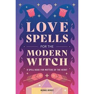 Love Spells for the Modern Witch: A Spell Book for Matters of the Heart, Paperback - Michael Herkes imagine