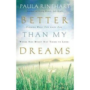 Better Than My Dreams: Finding What You Long for Where You Might Not Think to Look, Paperback - Paula Rinehart imagine