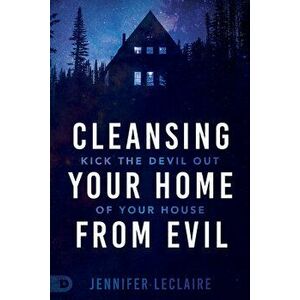 Cleansing Your Home From Evil: Kick the Devil Out of Your House, Paperback - Jennifer LeClaire imagine