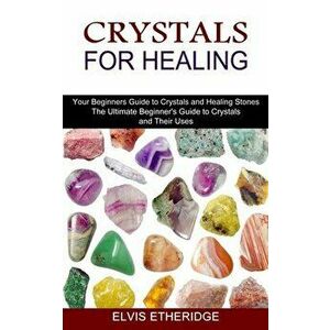 Crystals for Healing: Your Beginners Guide to Crystals and Healing Stones (The Ultimate Beginner's Guide to Crystals and Their Uses) - Elvis Etheridge imagine