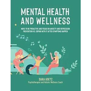 Mental Health and Wellness: Ways to Be Proactive Adn Focus on Anxiety and Depression Prevention Vs. Coping with It After Symptoms Happen - Sara Goetz imagine