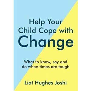 Help Your Child Cope with Change. What to Know, Say and Do When Times are Tough, Paperback - Liat Hughes Joshi imagine