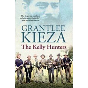 The Kelly Hunters, Paperback - Grantlee Kieza imagine