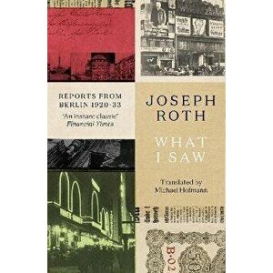 What I Saw. Reports From Berlin 1920-33, Paperback - Joseph Roth imagine