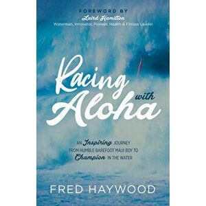 Racing with Aloha: An Inspiring Journey from Humble Barefoot Maui Boy to Champion in the Water, Paperback - Fred Haywood imagine
