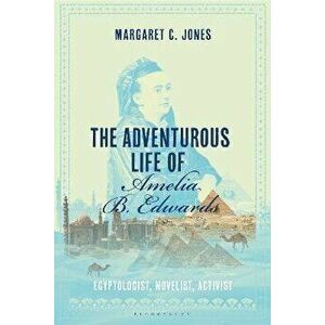The Adventurous Life of Amelia B. Edwards. Egyptologist, Novelist, Activist, Paperback - Margaret C. Jones imagine