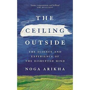 The Ceiling Outside. The Science and Experience of the Disrupted Mind, Hardback - Noga Arikha imagine
